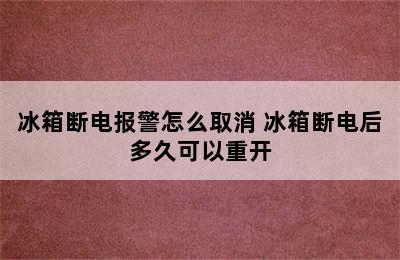 冰箱断电报警怎么取消 冰箱断电后多久可以重开